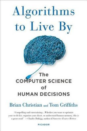 Algorithms to Live by : The Computer Science of Human Decisions - Brian Christian