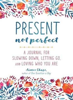 Present, Not Perfect : A Journal for Slowing Down, Letting Go, and Loving Who You Are - Aimee Chase