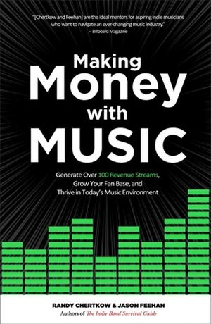 Making Money with Music : Generate Over 100 Revenue Streams, Grow Your Fan Base, and Thrive in Today's Music Environment - Jason Feehan