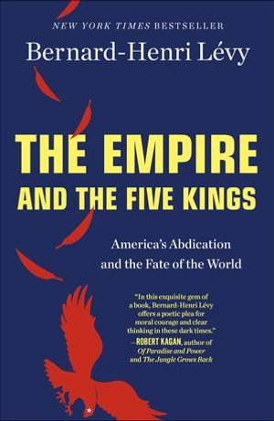 The Empire and the Five Kings : America's Abdication and the Fate of the World - Bernard-Henri Lévy