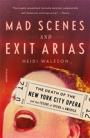 Mad Scenes and Exit Arias : Death of the New York City Opera and the Future of Opera in America - Heidi Waleson