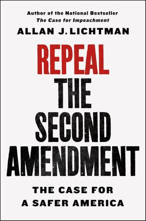 Repeal the Second Amendment : The Case for a Safer America - Allan J. Lichtman