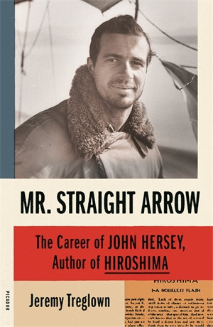 Mr. Straight Arrow : The Career of John Hersey, Author of Hiroshima - Jeremy Treglown