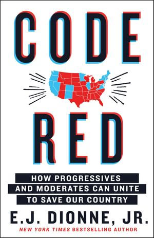 Code Red : How Progressives and Moderates Can Unite to Save Our Country - E. J. Dionne Jr.