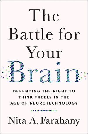 The Battle for Your Brain : Defending the Right to Think Freely in the Age of Neurotechnology - Nita A. Farahany