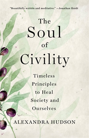 The Soul of Civility : Timeless Principles to Heal Society and Ourselves - Alexandra Hudson