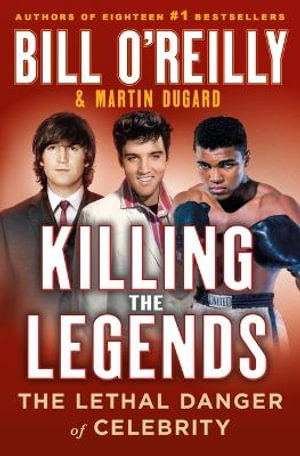 Killing the Legends : The Lethal Danger of Celebrity - Bill O'Reilly