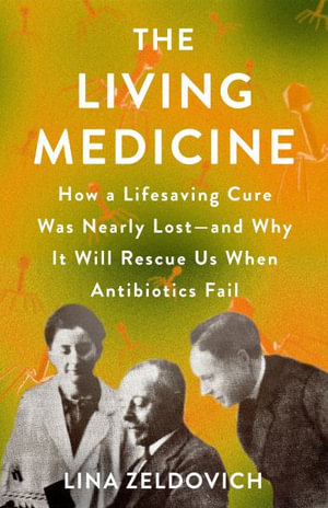 The Living Medicine : How a Lifesaving Cure Was Nearly Lost--And Why It Will Rescue Us When Antibiotics Fail - Lina Zeldovich