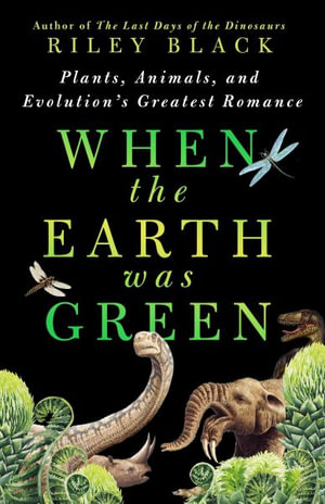 When the Earth Was Green : Plants, Animals, and Evolution's Greatest Romance - Riley Black