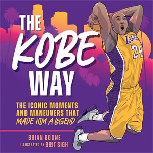 The Kobe Way : The Iconic Moments and Maneuvers That Made Him a Legend - Brian Boone