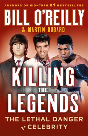 Killing the Legends : The Lethal Danger of Celebrity - Bill O'Reilly