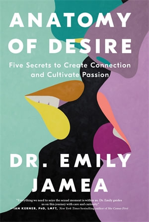 Anatomy of Desire : Five Secrets to Create Connection and Cultivate Passion - Dr. Emily Jamea