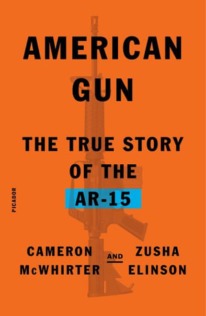 American Gun : The True Story of the Ar-15 - Cameron McWhirter