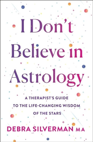 I Don't Believe in Astrology : A Therapist's Guide to the Life-Changing Wisdom of the Stars - Debra Silverman