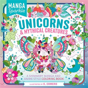 Manga Sparkle: Unicorns &  Mythical Creatures : A Shimmery Manga and Anime Style Coloring Book - K. Camero