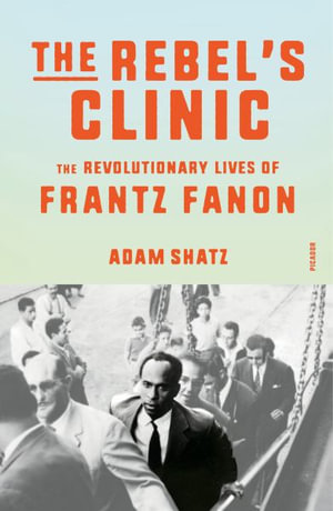 The Rebel's Clinic : The Revolutionary Lives of Frantz Fanon - Adam Shatz