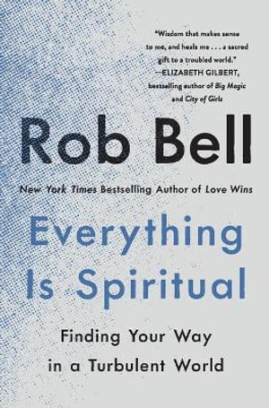 Everything Is Spiritual : Finding Your Way in a Turbulent World - Rob Bell