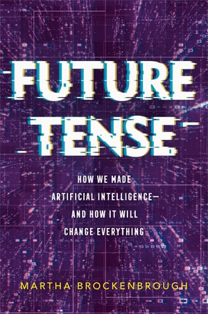 Future Tense : How We Made Artificial Intelligence&mdash;and How It Will Change Everything - Martha Brockenbrough