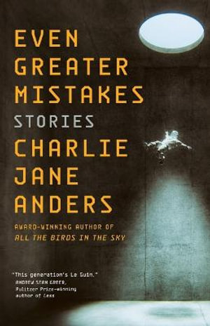 Even Greater Mistakes : Stories - Charlie Jane Anders