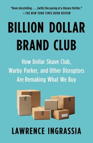 Billion Dollar Brand Club : How Dollar Shave Club, Warby Parker, and Other Disruptors Are Remaking What We Buy - Lawrence Ingrassia