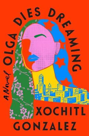 Olga Dies Dreaming : A Novel - Xochitl Gonzalez