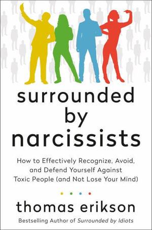 Surrounded by Narcissists : How to Effectively Recognize, Avoid, and Defend Yourself Against Toxic People (and Not Lose Your Mind) [The Surrounded by Idiots Series] - Thomas Erikson