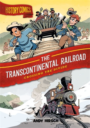 History Comics: The Transcontinental Railroad : Crossing the Divide - Andy Hirsch