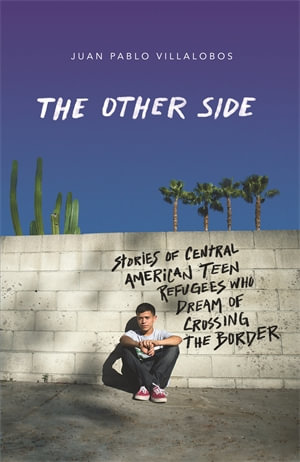 The Other Side : Stories of Central American Teen Refugees Who Dream of Crossing the Border - Juan Pablo Villalobos