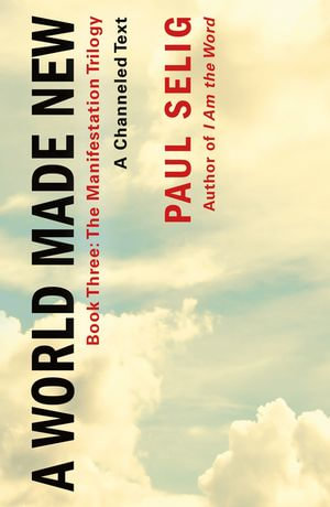 A World Made New: A Channeled Text : (Book Three of the Manifestation Trilogy) - Paul Selig