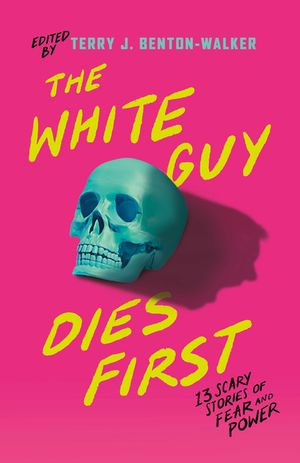 The White Guy Dies First : 13 Scary Stories of Fear and Power - Terry J. Benton-Walker