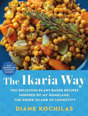 The Ikaria Way : 100 Delicious Plant-Based Recipes Inspired by My Homeland, the Greek Island of Longevity - Diane Kochilas