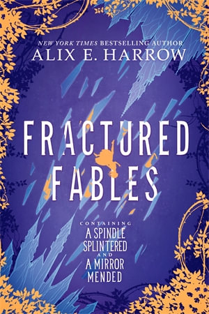 Fractured Fables : Containing a Spindle Splintered and a Mirror Mended - Alix E. Harrow