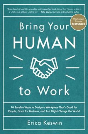 Bring Your Human to Work : 10 Surefire Ways to Design a Workplace That Is Good for People, Great for Business, and Just Might Change the World - Erica Keswin