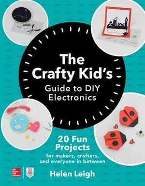 The Crafty Kids Guide to DIY Electronics : 20 Fun Projects for Makers, Crafters, and Everyone in Between - Helen Leigh