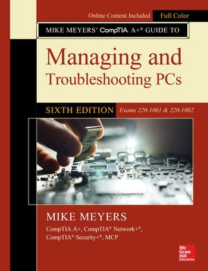 Mike Meyers' CompTIA A+ Guide to Managing and Troubleshooting PCs, Sixth Edition (Exams 220-1001 & 220-1002) - Mike Meyers