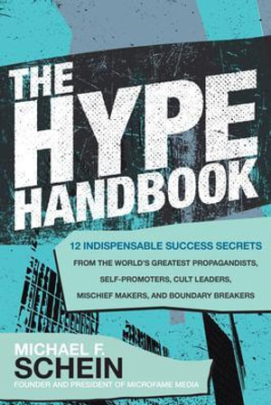 The Hype Handbook : 12 Indispensable Success Secrets From the World's Greatest Propagandists, Self-Promoters, Cult Leaders, Mischief Makers, and Boundary Breakers - Michael F. Schein