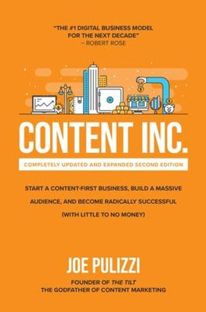 Content Inc.  : Start a Content-First Business, Build a Massive Audience and Become Radically Successful (With Little to No Money), 2nd Edition - Joe Pulizzi