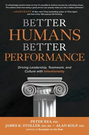 Better Humans, Better Performance : Driving Leadership, Teamwork, and Culture with Intentionality - Peter J. Rea