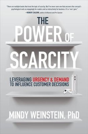 The Power of Scarcity : Leveraging Urgency and Demand to Influence Customer Decisions - Mindy Weinstein