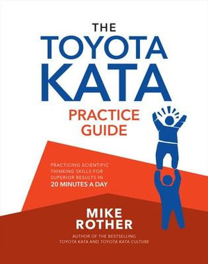 The Toyota Kata Practice Guide : Practicing Scientific Thinking Skills for Superior Results in 20 Minutes a Day - Mike Rother