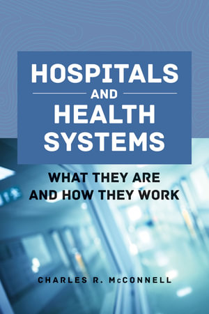 Hospitals and Health Systems : What They Are and How They Work - Charles R. McConnell