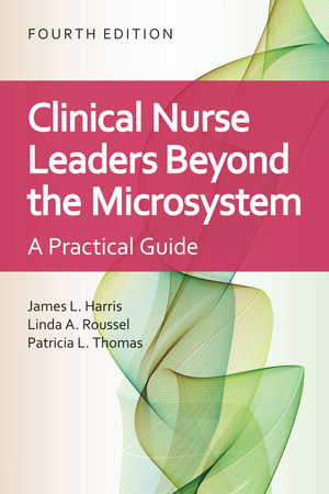 Clinical Nurse Leaders Beyond the Microsystem : A Practical Guide - James L. Harris