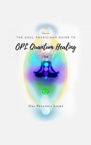 Soul Physicians Guide To OPL Quantum Healing : A Guide To Advanced Energy Healing - One Precious Light