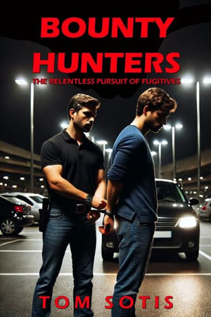 Bounty Hunters : The Relentless Pursuit of Fugitives - Tom Sotis