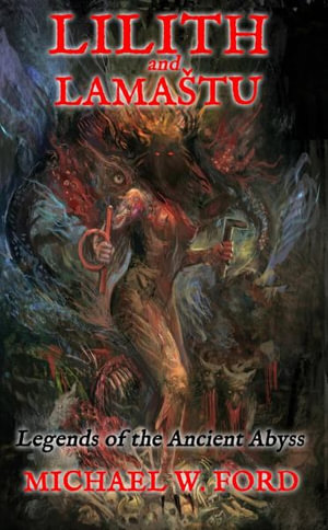 Lilith and Lamastu : Legends of the Ancient Abyss - Michael W. Ford