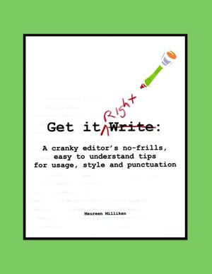 Get it Right : A cranky editor's no-frills easy-to-understand tips for usage, style and punctuation - Maureen Milliken