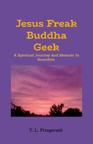 Jesus Freak Buddha Geek : A Spiritual Journey and Memoir In Anecdote - T. L. Fitzgerald