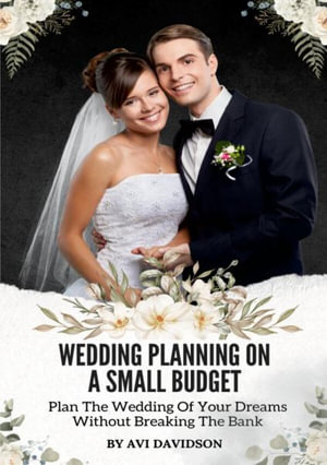 Wedding Planning On A Small Budget : Plan The Wedding Of Your Dreams Without Breaking The Bank - Avi Davidson