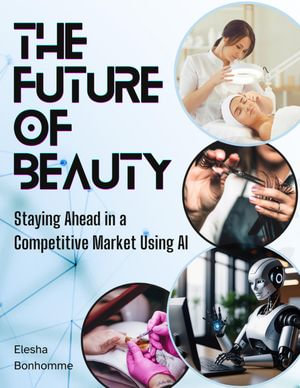 The Future of Beauty: Staying Ahead in a Competitive Market Using AI : A Helpful Guide to Help Salons and Spa Advance their Business with Automation Tools. - Elesha Bonhomme