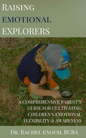 Raising Emotional Explorers : A Comprehensive Parent's Guide for Cultivating Children's Emotional Flexibility & Awareness